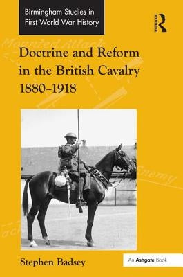 Doctrine and Reform in the British Cavalry 1880-1918 by Badsey, Stephen