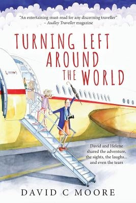 Turning Left Around The World: David and Helene shared the adventure, the sights, the laughs... and even the tears by Moore, David C.
