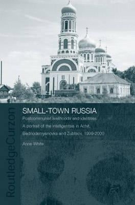 Small-Town Russia: Postcommunist Livelihoods and Identities: A Portrait of the Intelligentsia in Achit, Bednodemyanovsk and Zubtsov, 1999-2000 by White, Anne