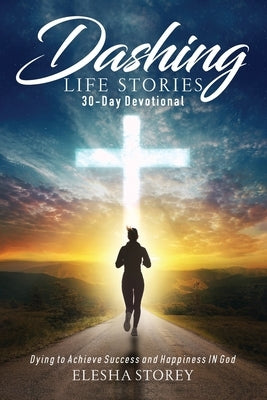 Dashing Life Stories 30-Day Devotional: Dying to Achieve Success and Happiness IN God by Storey, Elesha