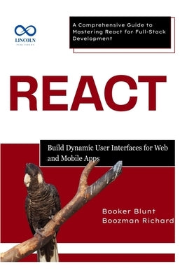React: Build Dynamic User Interfaces for Web and Mobile Apps: A Comprehensive Guide to Mastering React for FullStack Development by Blunt, Booker