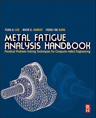 Metal Fatigue Analysis Handbook: Practical Problem-Solving Techniques for Computer-Aided Engineering by Lee, Yung-Li