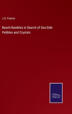 Beach-Rambles in Search of Sea-Side Pebbles and Crystals by Francis, J. G.