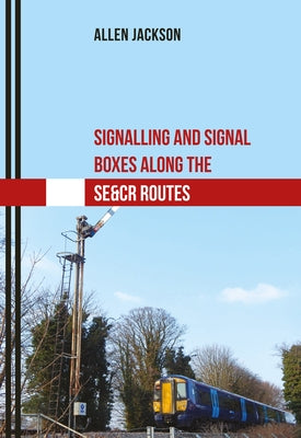 Signalling and Signal Boxes Along the Se&cr Routes by Jackson, Allen
