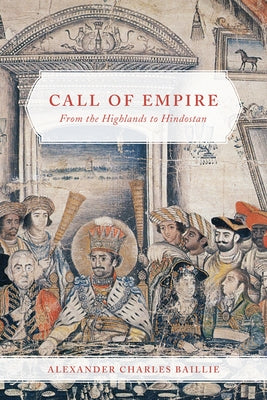 Call of Empire: From the Highlands to Hindostan by Baillie, Alexander Charles