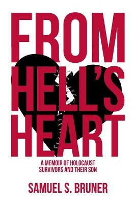 From Hell's Heart: A Memoir of Holocaust Survivors and Their Son by Bruner, Samuel S.