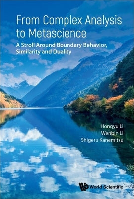 From Complex Analysis to Metascience: A Stroll Around Boundary Behavior, Similarity and Duality by Li, Hongyu