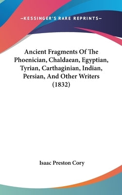 Ancient Fragments Of The Phoenician, Chaldaean, Egyptian, Tyrian, Carthaginian, Indian, Persian, And Other Writers (1832) by Cory, Isaac Preston