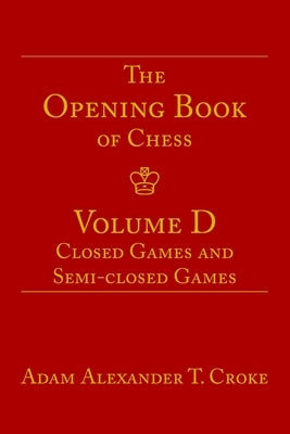 The Opening Book of Chess: Volume D: Closed Games and Semi-closed Games by Croke, Adam Alexander T.