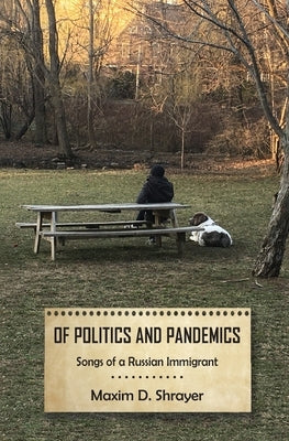 Of Politics and Pandemics: Songs of a Russian Immigrant by Shrayer, Maxim D.