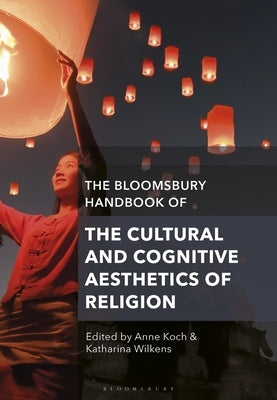 The Bloomsbury Handbook of the Cultural and Cognitive Aesthetics of Religion by Koch, Anne