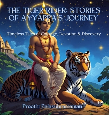 The Tiger Rider: Stories of Ayyappa's Journey: Timeless Tales of Courage, Devotion & Discovery by Balasubramanian, Preethi