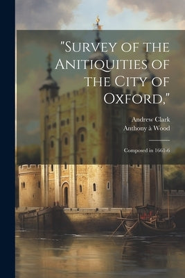 "Survey of the Anitiquities of the City of Oxford,": Composed in 1661-6 by Clark, Andrew