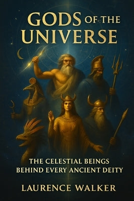 Gods of the Universe: The Celestial Beings Behind Every Ancient Deity by Walker, Laurence