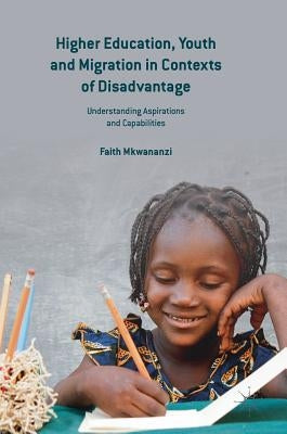 Higher Education, Youth and Migration in Contexts of Disadvantage: Understanding Aspirations and Capabilities by Mkwananzi, Faith