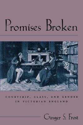Promises Broken: Courtship, Class, and Gender in Victorian England by Frost, Ginger S.