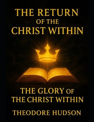 The Return of The Christ Within: The Glory of The Christ Within by Hudson, Theodore