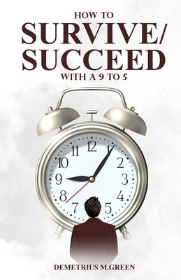 How to Survive/Succeed with a 9-to-5 by Green, Demetrius M.