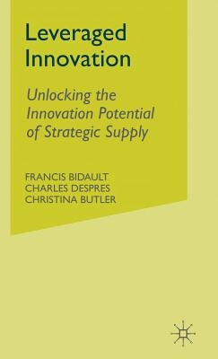 Leveraged Innovation: Unlocking the Innovation Potential of Strategic Supply by Bidault, F.