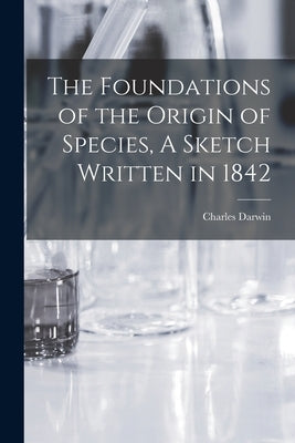 The Foundations of the Origin of Species, A Sketch Written in 1842 by Charles, Darwin