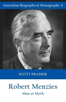 Robert Menzies: Man or Myth by Prasser, Scott