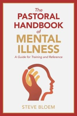 The Pastoral Handbook of Mental Illness: A Guide for Training and Reference by Bloem, Steve