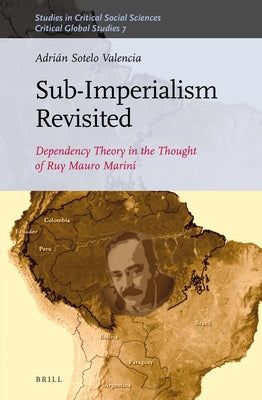 Sub-Imperalism Revisited: Dependency Theory in the Thought of Ruy Mauro Marini by Sotelo Valencia, Adrián