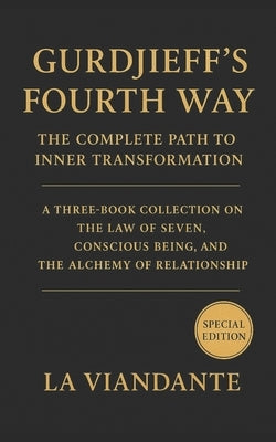 Gurdjieff's Fourth Way: The Complete Path to Inner Transformation: A Three-Book Collection on the Law of Seven, Conscious Being, and the Alchemy of Re by Viandante, La