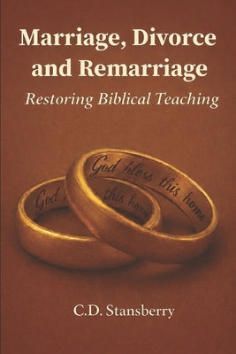 Marriage, Divorce, and Remarriage: Restoring Biblical Teaching by Stansberry, C. D.