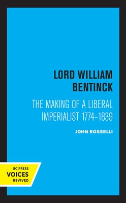 Lord William Bentinck: The Making of a Liberal Imperialist 1774 - 1839 by Rosselli, John