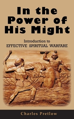 In the Power of His Might Introduction to Effective Spiritual Warfare by Pretlow, Charles