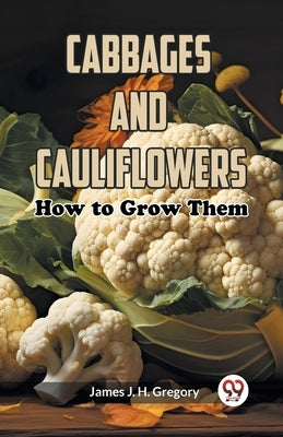 Cabbages and Cauliflowers: How to Grow Them by Gregory, James J. H.