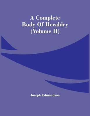 A Complete Body Of Heraldry (Volume Ii) by Edmondson, Joseph