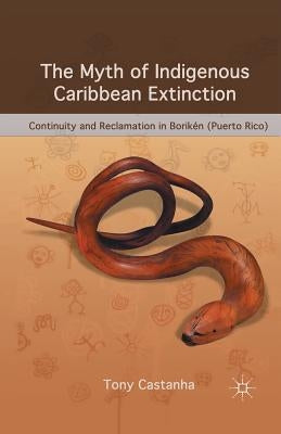 The Myth of Indigenous Caribbean Extinction: Continuity and Reclamation in Borikén (Puerto Rico) by Castanha, T.