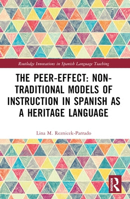 The Peer-Effect: Non-Traditional Models of Instruction in Spanish as a Heritage Language by Reznicek-Parrado, Lina M.