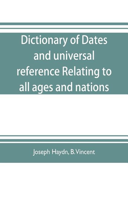 Dictionary of dates, and universal reference, relating to all ages and nations; comprehending every remarkable occurrence ancient and modern The Found by Haydn, Joseph