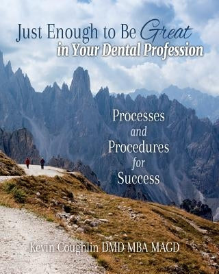 Just Enough to be Great in your Dental Profession: Processes and Procedures for Success by Coughlin DMD, Kevin