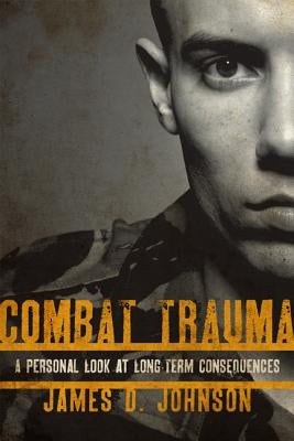 Combat Trauma: A Personal Look at Long-Term Consequences by Johnson, James D.
