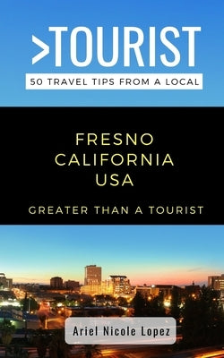 Greater Than a Tourist- Fresno California USA: 50 Travel Tips from a Local by Tourist, Greater Than a.