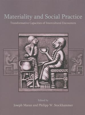 Materiality and Social Practice: Transformative Capacities of Intercultural Encounters by Maran, Joseph