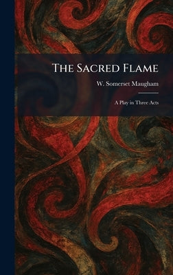 The Sacred Flame: A Play in Three Acts by Maugham, W. Somerset