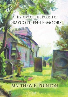 A History of the Parish of Draycott-en-le-Moors by Pointon, Matthew