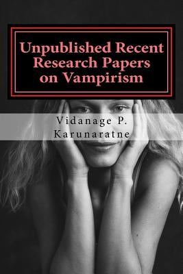 Unpublished Recent Research Papers on Vampirism: A Collection of Research Papers by Karunaratne, Vidanage P.