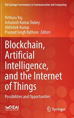 Blockchain, Artificial Intelligence, and the Internet of Things: Possibilities and Opportunities by Raj, Pethuru