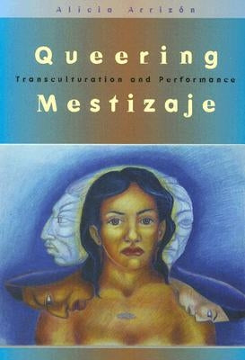 Queering Mestizaje: Transculturation and Performance by Arrizon, Alicia