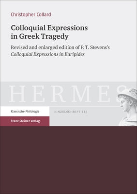 Colloquial Expressions in Greek Tragedy: Revised and Enlarged Edition of P.T. Stevens's 'Colloquial Expressions in Euripides' by Collard, Christopher