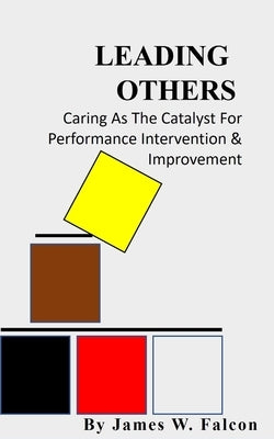 Leading Others: Caring as the Catalyst for performance Intervention & Improvement by Falcon, James W.