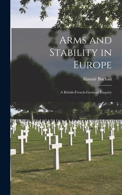 Arms and Stability in Europe: a British-French-German Enquiry by Buchan, Alastair 1918-1976