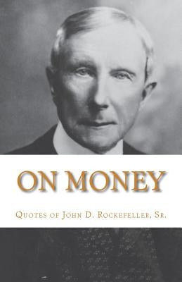 On Money: The quotes of John D. Rockefeller, Sr. by Gesell, Michael