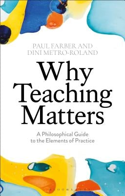 Why Teaching MattersA Philosophical Guide to the Elements of Practice by Farber, Paul